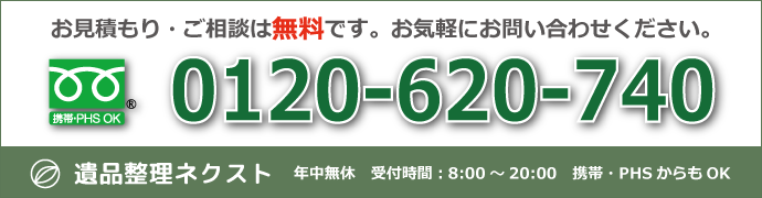 遺品整理ネクストは年中無休で営業中です。現地査定のお見積りまでは完全無料です。遺品整理のほか、除菌も特殊清掃もしっかりと原状回復まで承ります。どのお客様もフリーダイヤル0120-620-740でお繋げします。携帯電話やスマートフォンからも通話無料でご相談いただけます。受付時間は毎日8時から20時まで。お気軽にご相談ください。