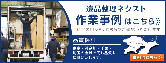 遺品整理ネクストの作業事例はこちら。料金の目安も、こちらでご確認いただけます。東京・神奈川・千葉・埼玉の全域で同じ作業品質を保証いたします。事例はこちらをご覧ください。