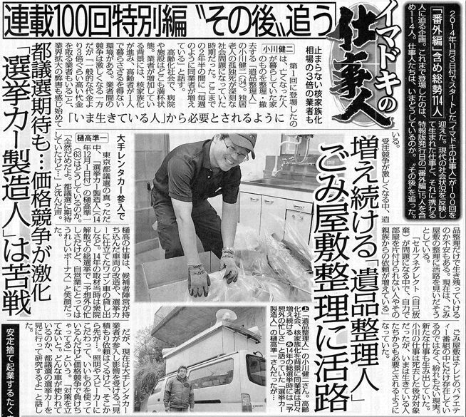 増え続ける「遺品整理人」。ゴミ屋敷整理に活路。
止まらない核家族化。相場の3倍の業者も。
第1回に登場したのは、亡くなった人が暮らしていた家のものを整理・撤去する「遺品整理人」の小川健二（54）。独居老人の孤独死が深刻な社会問題になっていた時期だった。ここまでの2年半の間に「毎週のように同業者が増えている」と話す。

今生きている人から必要とされるように。
高齢化社会で、病院や施設はどこも満杯状態。業者が増加している背景には、核家族化が進み、高齢者が一人で暮らすざるを得ない環境がある。業者間の競争は激しくなる一方だが「一般的な代金より3倍ぐらい高い代金を取る業者もいる」と、業界拡大の弊害も感じ始めている。