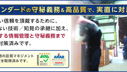 国際スタンダードの守秘義務&高品質で、実直に対応します。みなさまから厚い信頼を頂戴するために、バラツキのない技術／知見の承継に加え、お客様に関する情報管理と守秘義務までしっかりと対策済みです。当社株式会社ネクストは国際規格の品質マネジメントシステムの認証を取得済みです。