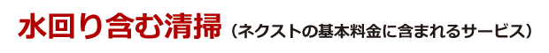 水回り含む清掃（ネクストの基本料金に含まれるサービス）